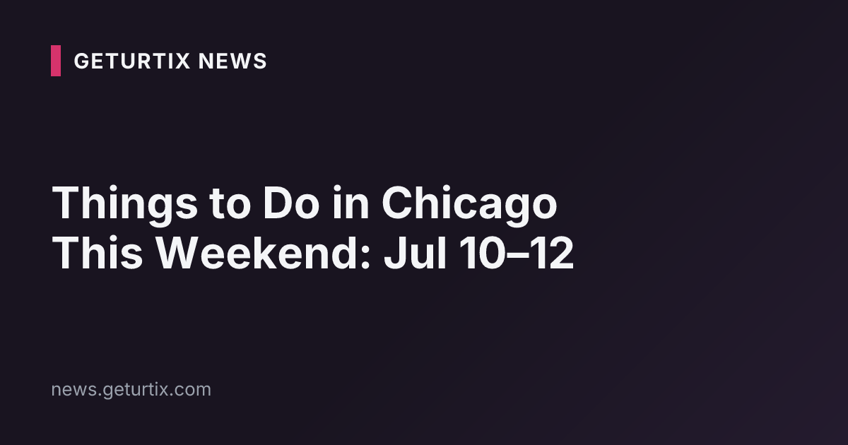 Things to Do in Chicago This Weekend: Jul 10–12