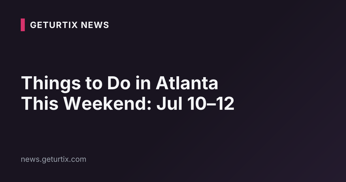 Things to Do in Atlanta This Weekend: Jul 10–12