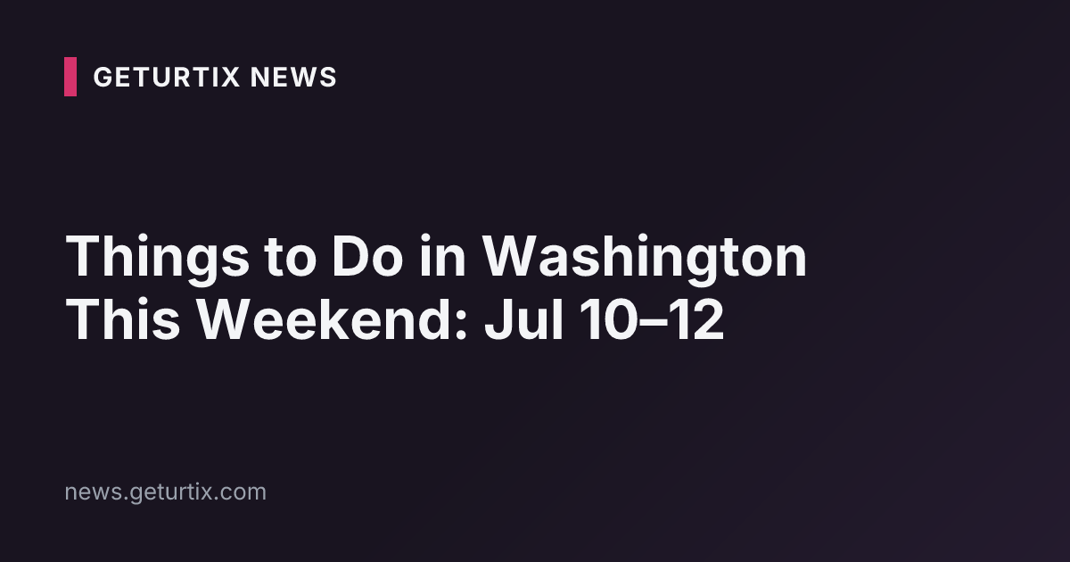 Things to Do in Washington This Weekend: Jul 10–12