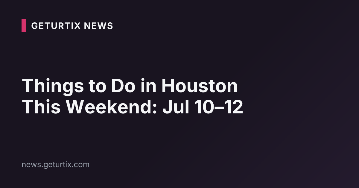 Things to Do in Houston This Weekend: Jul 10–12