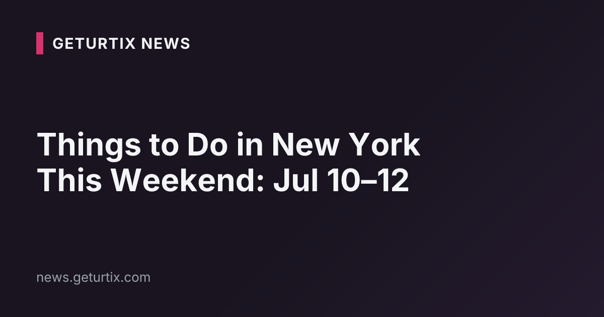 Things to Do in New York This Weekend: Jul 10–12