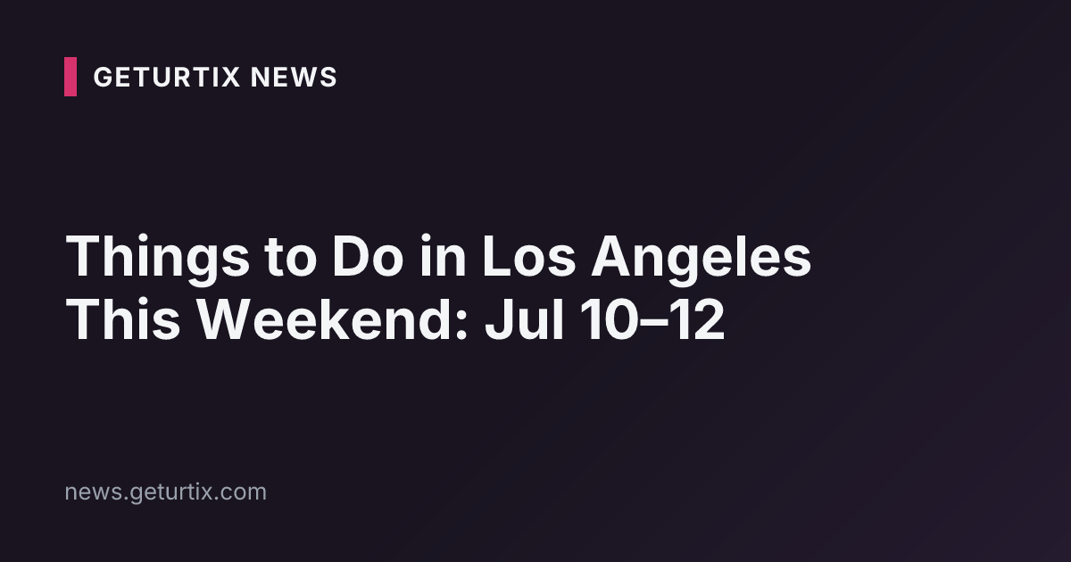 Things to Do in Los Angeles This Weekend: Jul 10–12