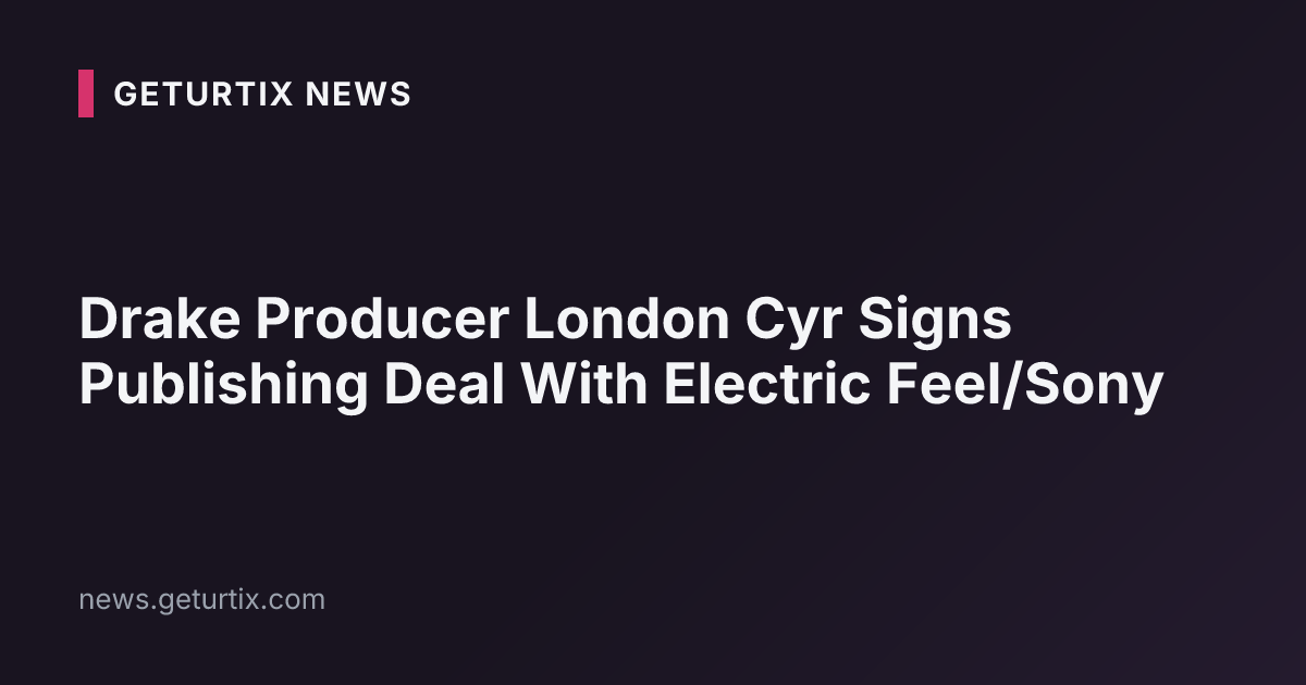 Drake Producer London Cyr Signs Publishing Deal With Electric Feel/Sony