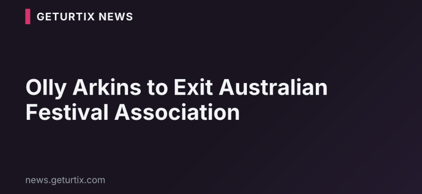 Olly Arkins to Exit Australian Festival Association