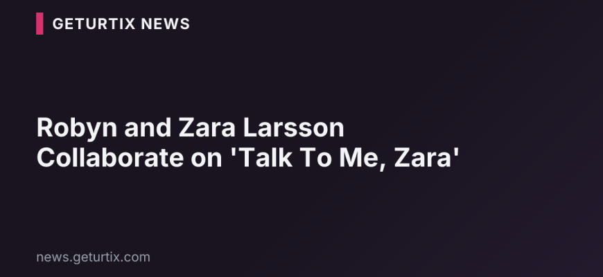Robyn and Zara Larsson Collaborate on 'Talk To Me, Zara'